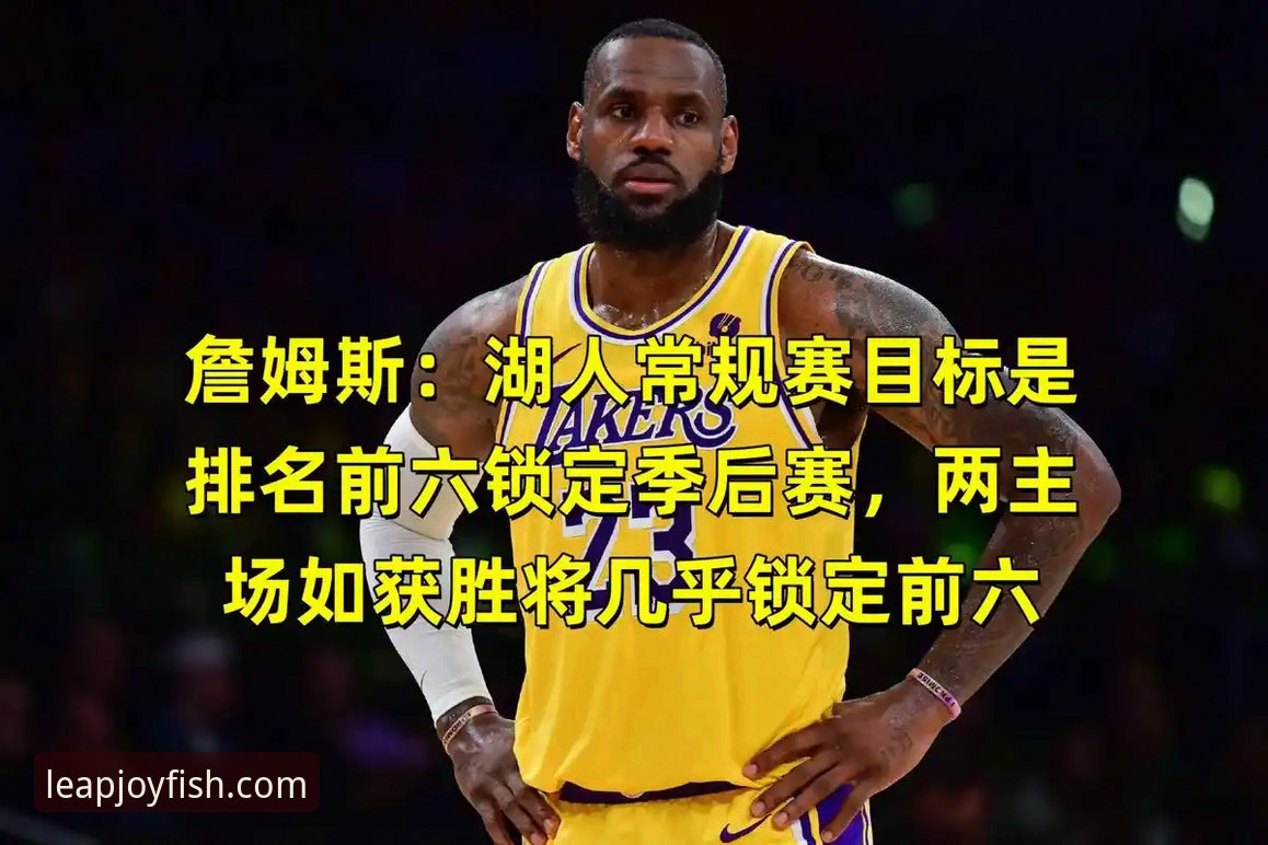 湖人锁定季后赛深度评测：从太平洋赛区冠军看詹姆斯时代的战术价值与未来走向